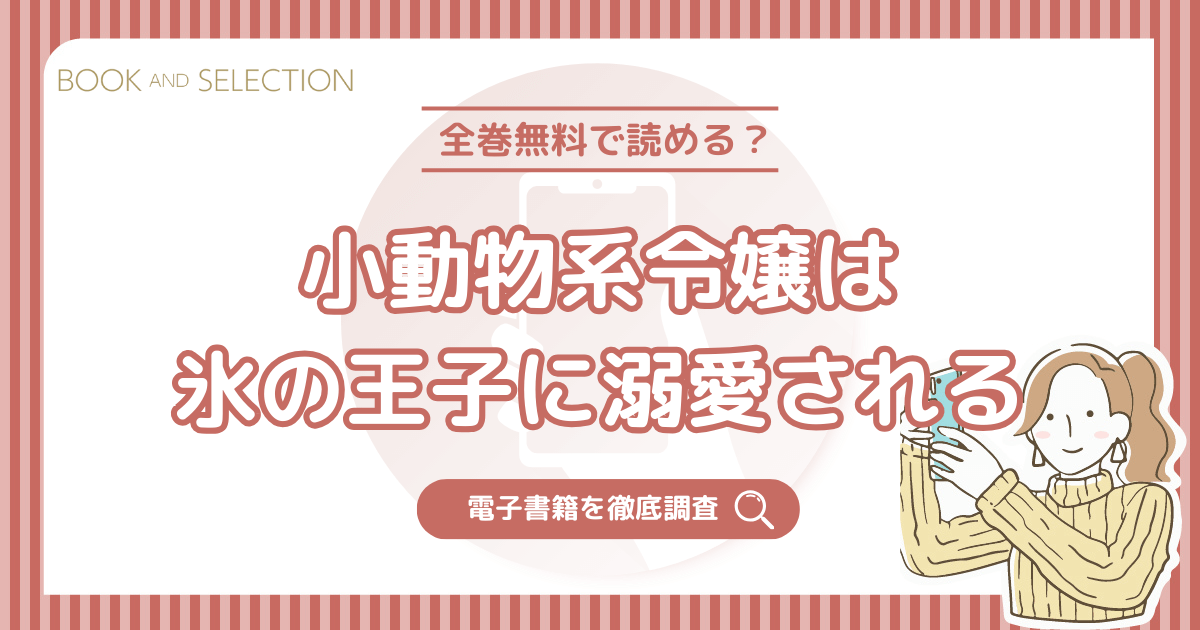 『小動物系令嬢は氷の王子に溺愛される』は全巻無料？ネタバレなしで最新刊まで読める電子書籍を調査！