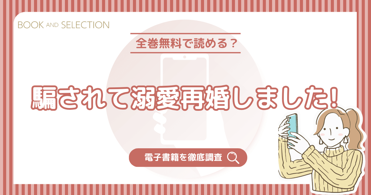 『騙されて溺愛再婚しました!』は全巻無料？漫画rawやPDF・海賊版の危険性とおすすめ電子書籍